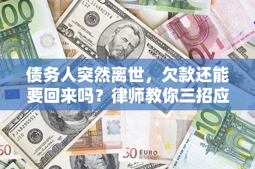 济南债务人突然离世，欠款还能要回来吗？律师教你三招应对