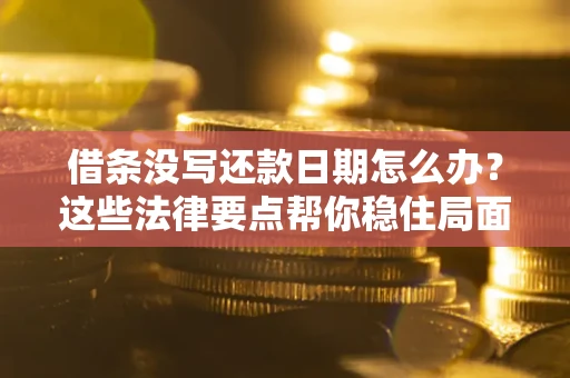 济南借条没写还款日期怎么办？这些法律要点帮你稳住局面