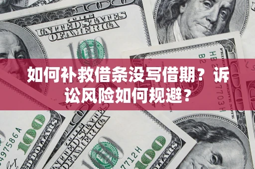 济南如何补救借条没写借期？诉讼风险如何规避？