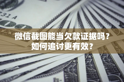 济南微信截图能当欠款证据吗？如何追讨更有效？