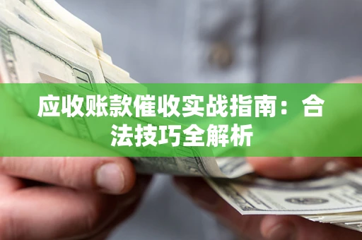 济南应收账款催收实战指南：合法技巧全解析
