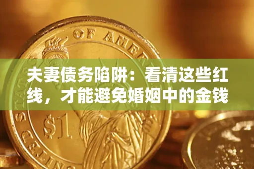 济南夫妻债务陷阱：看清这些红线，才能避免婚姻中的金钱危机