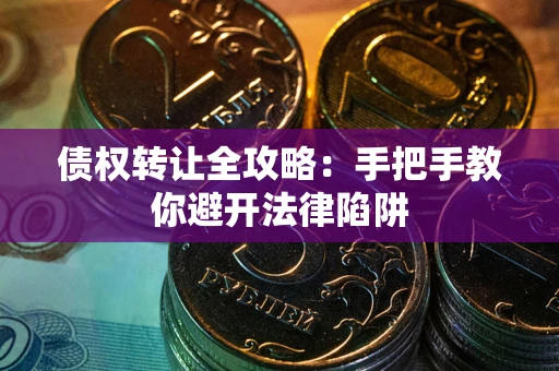 济南债权转让全攻略：手把手教你避开法律陷阱