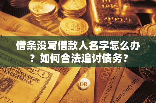 济南借条没写借款人名字怎么办？如何合法追讨债务？