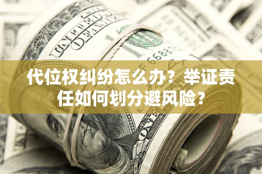 济南代位权纠纷怎么办？举证责任如何划分避风险？