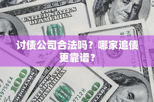 济南讨债公司合法吗？哪家追债更靠谱？