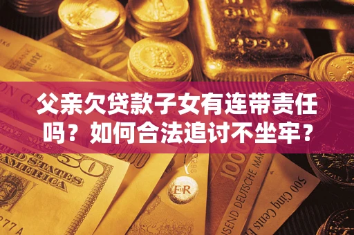 济南父亲欠贷款子女有连带责任吗？如何合法追讨不坐牢？