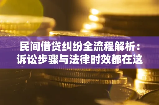济南民间借贷纠纷全流程解析：诉讼步骤与法律时效都在这儿了