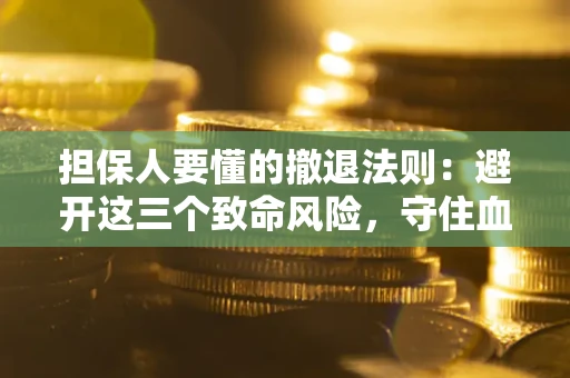 济南担保人要懂的撤退法则：避开这三个致命风险，守住血汗钱