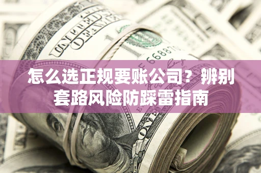 济南怎么选正规要账公司？辨别套路风险防踩雷指南