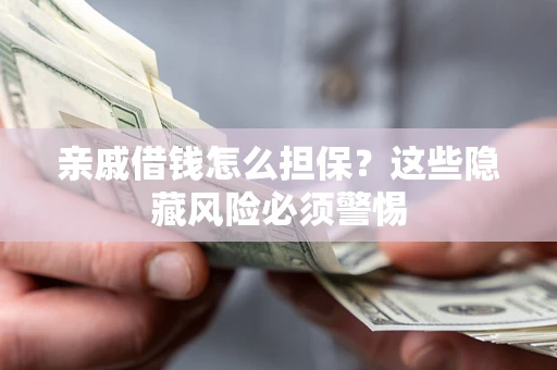 济南亲戚借钱怎么担保？这些隐藏风险必须警惕