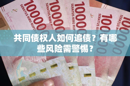 济南共同债权人如何追债？有哪些风险需警惕？