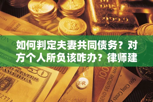 济南如何判定夫妻共同债务？对方个人所负该咋办？律师建议