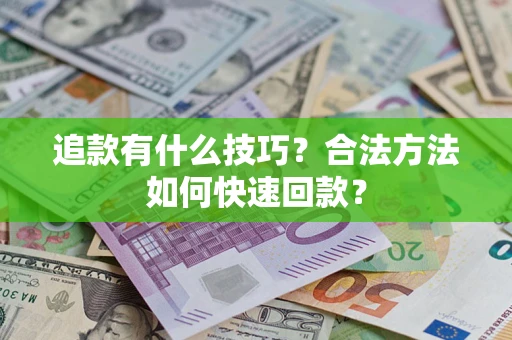 济南追款有什么技巧？合法方法如何快速回款？