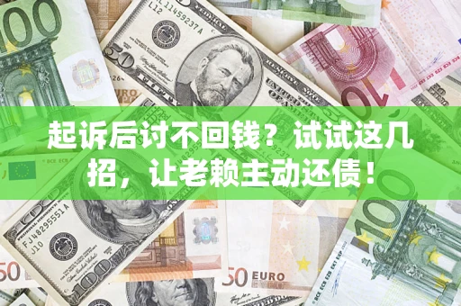 济南起诉后讨不回钱？试试这几招，让老赖主动还债！