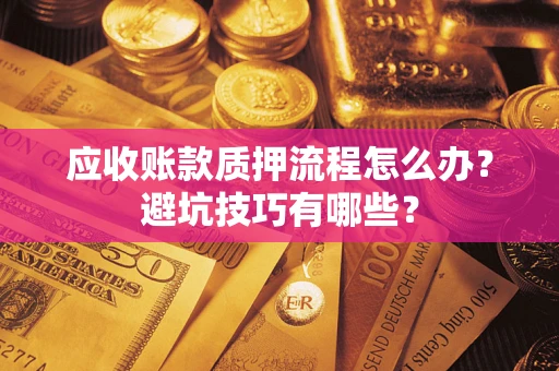 济南应收账款质押流程怎么办？避坑技巧有哪些？