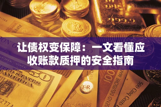 济南让债权变保障：一文看懂应收账款质押的安全指南