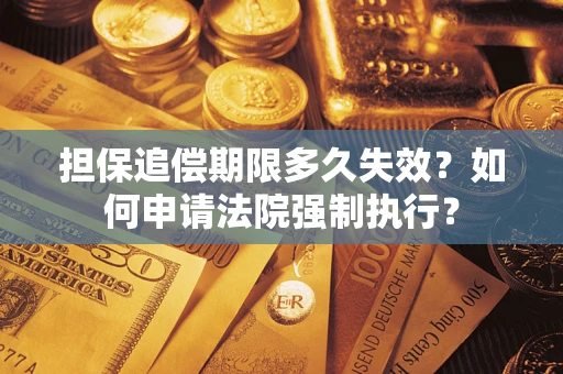 济南担保追偿期限多久失效？如何申请法院强制执行？