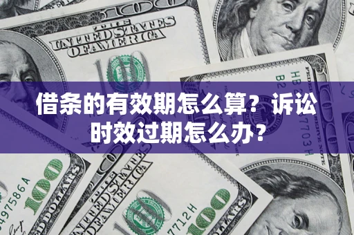 济南借条的有效期怎么算？诉讼时效过期怎么办？