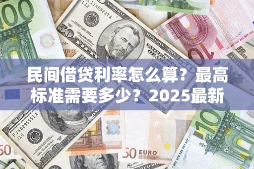 济南民间借贷利率怎么算？最高标准需要多少？2025最新避坑指南