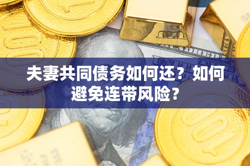济南夫妻共同债务如何还？如何避免连带风险？