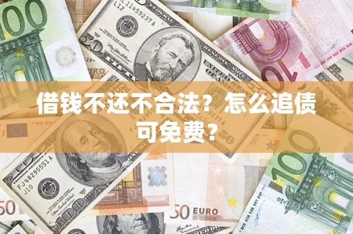 济南借钱不还不合法？怎么追债可免费？