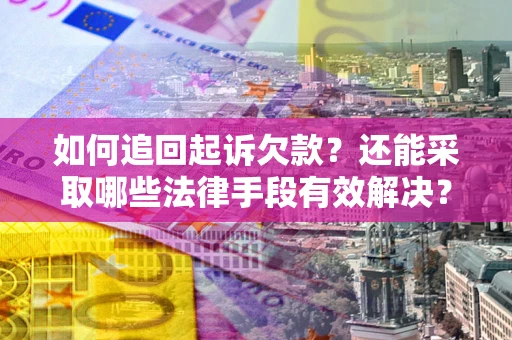 济南如何追回起诉欠款？还能采取哪些法律手段有效解决？