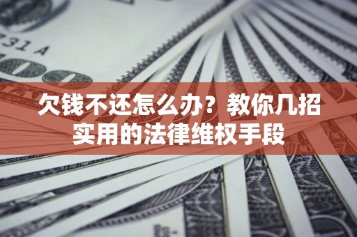 济南欠钱不还怎么办？教你几招实用的法律维权手段