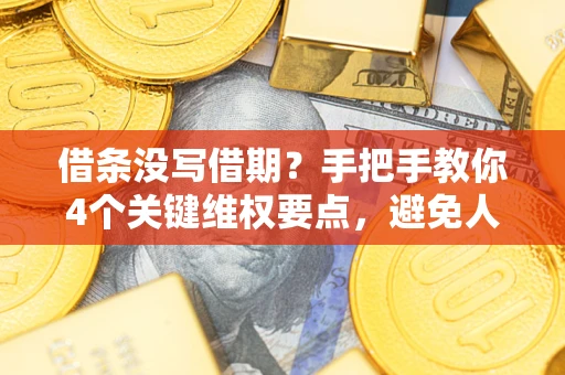 济南借条没写借期？手把手教你4个关键维权要点，避免人财两空