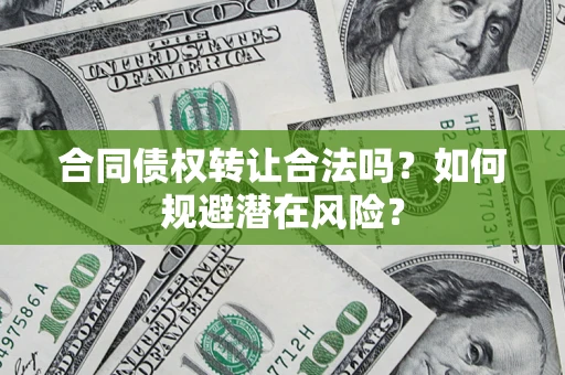 济南合同债权转让合法吗?如何规避潜在风险? 济南合同债权转让合法吗?如何规避潜在风险?