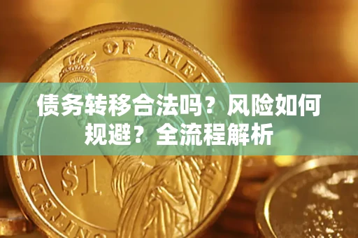 济南债务转移合法吗？风险如何规避？全流程解析