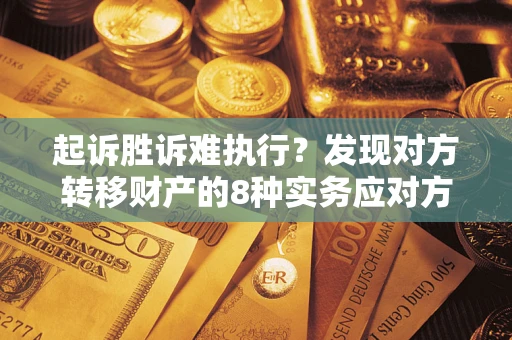 济南起诉胜诉难执行？发现对方转移财产的8种实务应对方案