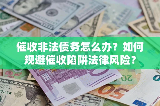 济南催收非法债务怎么办？如何规避催收陷阱法律风险？