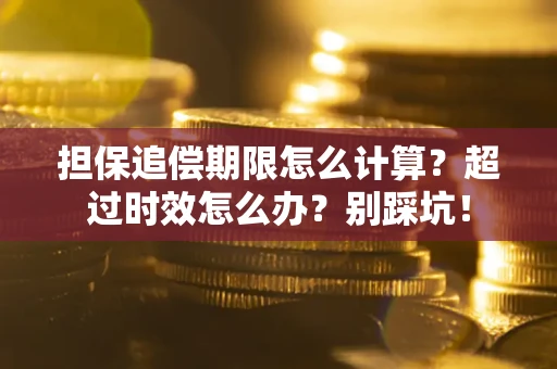 济南担保追偿期限怎么计算？超过时效怎么办？别踩坑！