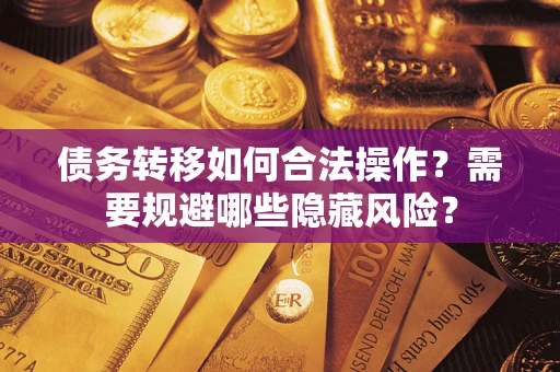济南债务转移如何合法操作？需要规避哪些隐藏风险？