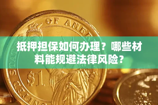 济南抵押担保如何办理？哪些材料能规避法律风险？