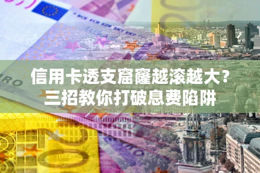 济南信用卡透支窟窿越滚越大？三招教你打破息费陷阱