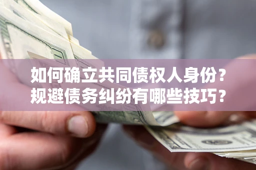 济南如何确立共同债权人身份？规避债务纠纷有哪些技巧？