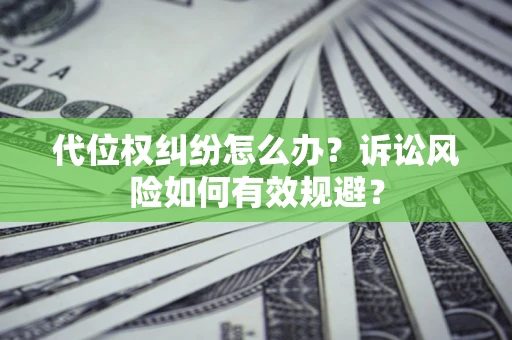 济南代位权纠纷怎么办？诉讼风险如何有效规避？