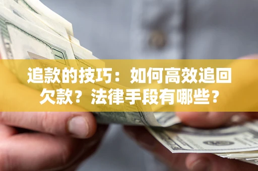 济南追款的技巧：如何高效追回欠款？法律手段有哪些？