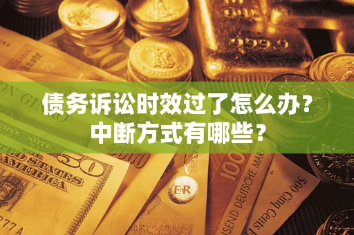济南债务诉讼时效过了怎么办？中断方式有哪些？