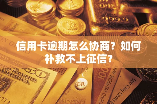 济南信用卡逾期怎么协商？如何补救不上征信？