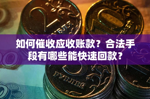 济南如何催收应收账款？合法手段有哪些能快速回款？