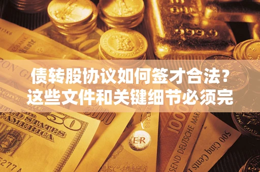 济南债转股协议如何签才合法？这些文件和关键细节必须完整