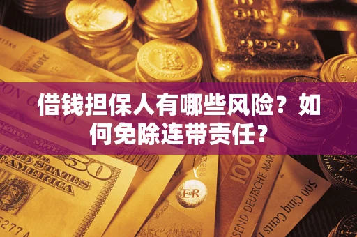 济南借钱担保人有哪些风险？如何免除连带责任？