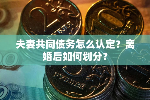 济南夫妻共同债务怎么认定？离婚后如何划分？