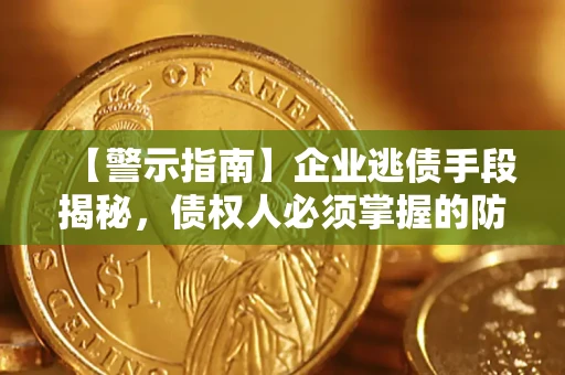 济南【警示指南】企业逃债手段揭秘，债权人必须掌握的防坑宝典