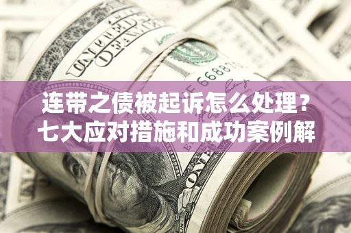 济南连带之债被起诉怎么处理？七大应对措施和成功案例解析