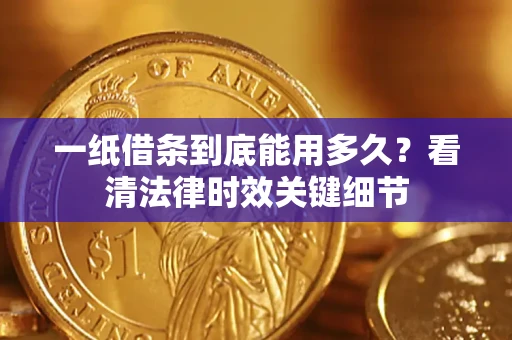济南一纸借条到底能用多久？看清法律时效关键细节