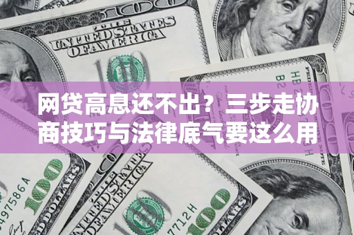 济南网贷高息还不出？三步走协商技巧与法律底气要这么用